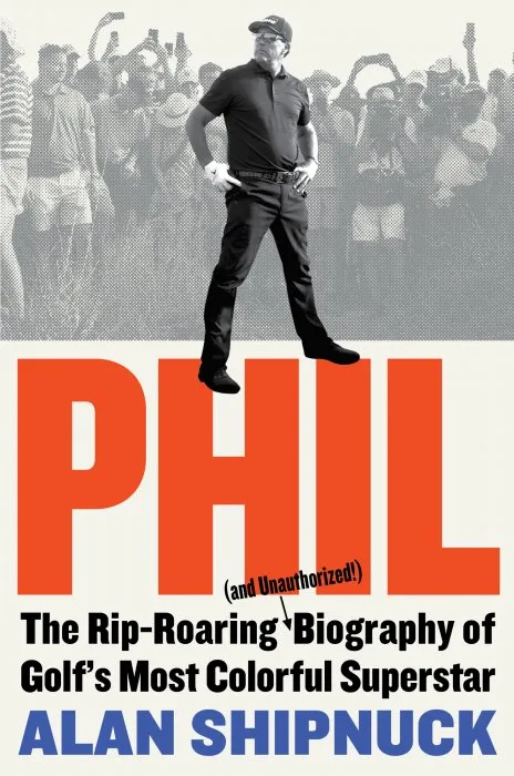 Phil: The Rip-Roaring (and Unauthorized!) Biography of Golf's Most Colorful Superstar