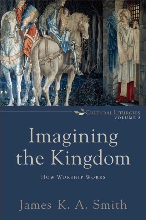 Imagining the Kingdom: How Worship Works (Cultural Liturgies #2)