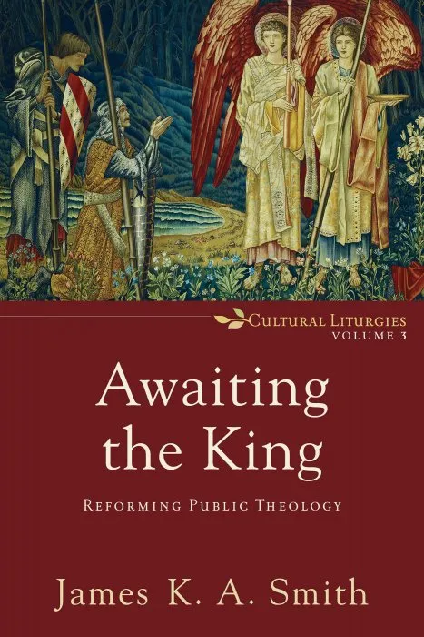 Awaiting the King: Reforming Public Theology (Cultural Liturgies #3)