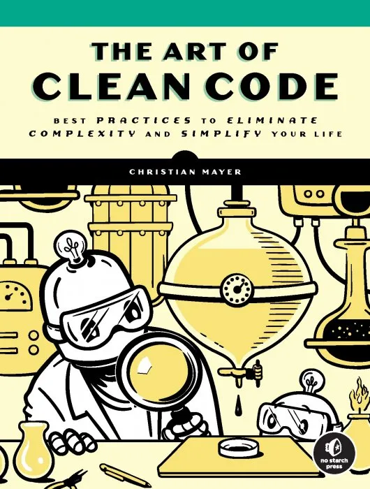 The Art of Clean Code: Best Practices to Eliminate Complexity and Simplify Your Life