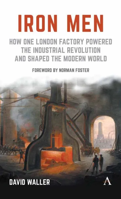 Iron Men: How One London Factory Powered the Industrial Revolution and Shaped the Modern World