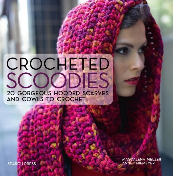 Crocheted Scoodies: 20 Gorgeous Hooded Scarves and Cowls to Crochet