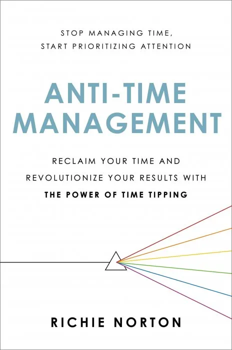 Anti-Time Management: Reclaim Your Time and Revolutionize Your Results with the Power of Time Tipping