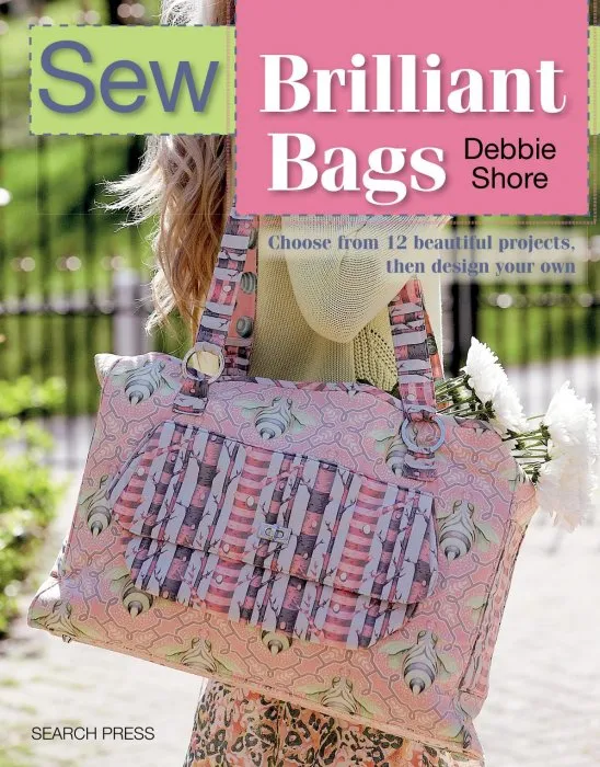Sew Brilliant Bags: Choose From 12 Beautiful Projects, Then Design Your Own (Sew)