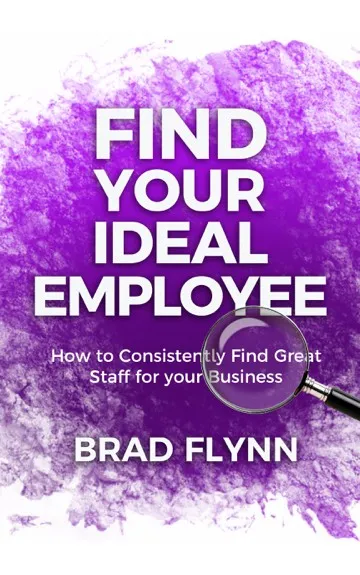 Find Your Ideal Employee: How to consistently find great staff for your business.