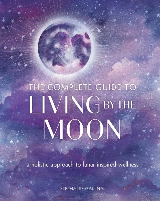 The Complete Guide to Living by the Moon: A Holistic Approach to Lunar-Inspired Wellness (Complete Illustrated Encyclopedia)
