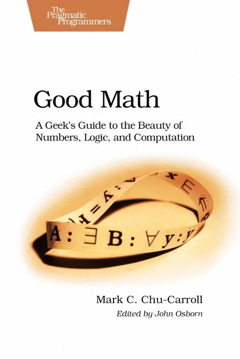 Good Math: A Geek's Guide to the Beauty of Numbers, Logic, and Computation