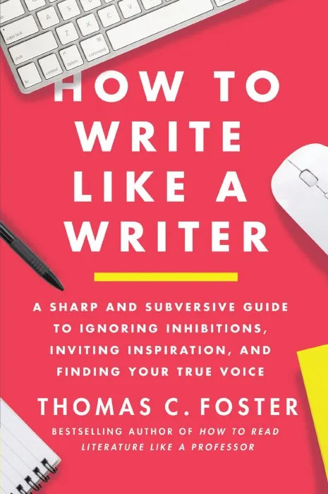 How to Write Like a Writer: A Sharp and Subversive Guide to Ignoring Inhibitions, Inviting Inspiration, and Finding Your True Voice