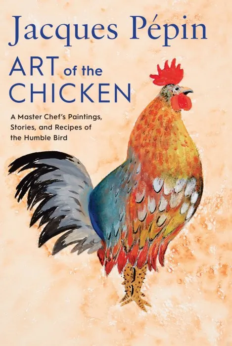 Jacques Pépin Art of the Chicken: A Master Chef's Paintings, Stories, and Recipes of the Humble Bird