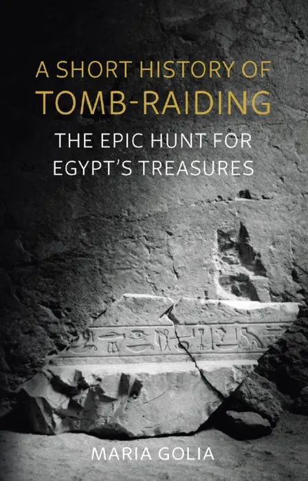 A Short History of Tomb-Raiding: The Epic Hunt for Egypt's Treasures