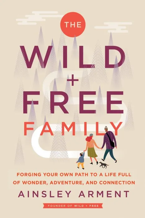 The Wild and Free Family: Forging Your Own Path to a Life Full of Wonder, Adventure, and Connection (Wild and Free)