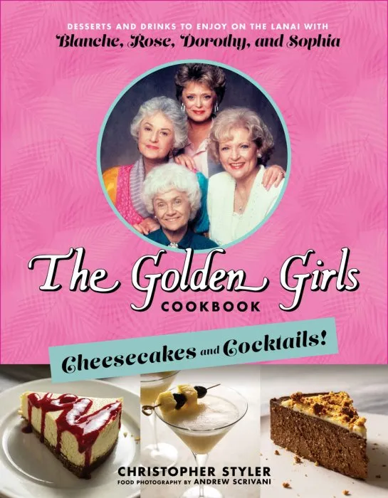 The Golden Girls Cookbook: Cheesecakes and Cocktails!: Desserts and Drinks to Enjoy on the Lanai with Blanche, Rose, Dorothy, and Sophia
