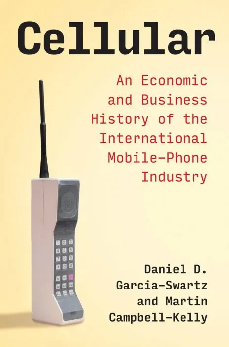 Cellular: an Economic and Business History of the International Mobile-Phone Industry (History of Computing)