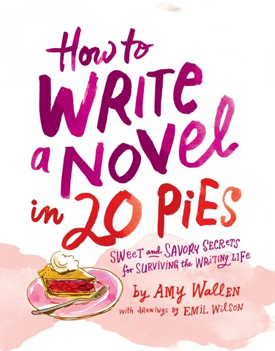 How to Write a Novel in 20 Pies: Sweet and Savory Tips for the Writing Life