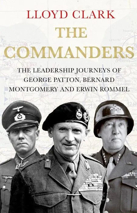 The Commanders: The Leadership Journeys of George Patton, Bernard Montgomery and Erwin Rommel