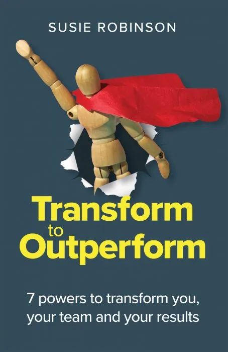 Transform to Outperform: 7 powers to transform you, your team and your results