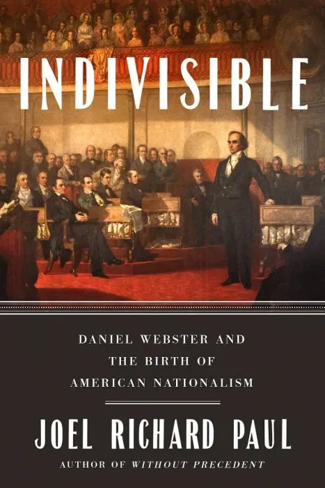 Indivisible: Daniel Webster and the Birth of American Nationalism