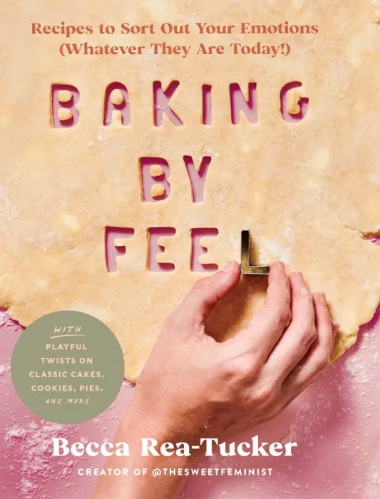 Baking by Feel: Recipes to Sort Out Your Emotions (Whatever They Are Today!)