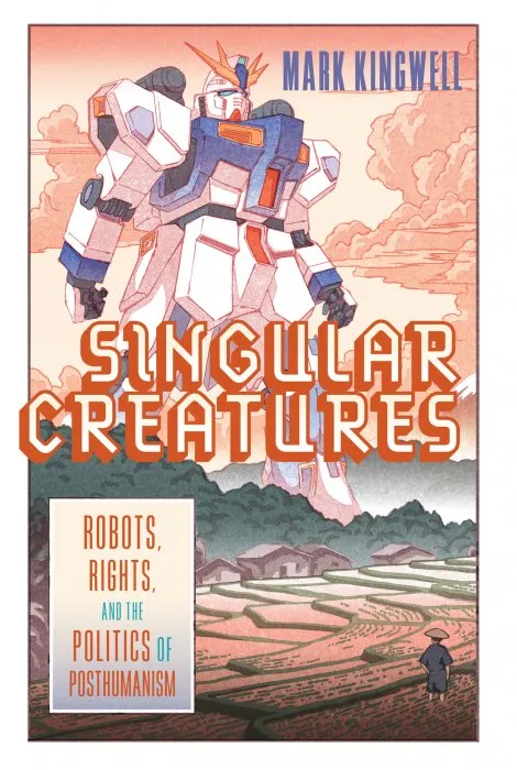 Singular Creatures: Robots, Rights, and the Politics of Posthumanism