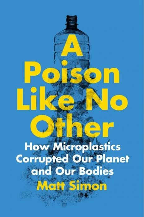A Poison Like No Other: How Microplastics Corrupted Our Planet and Our Bodies