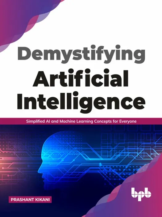 Demystifying Artificial intelligence: Simplified AI and Machine Learning concepts for Everyone