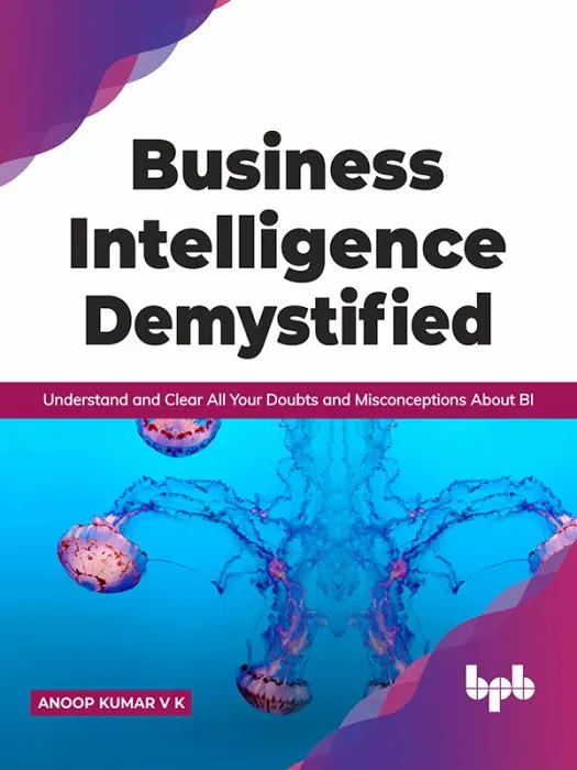 Business Intelligence Demystified: Understand and Clear All Your Doubts and Misconceptions About BI