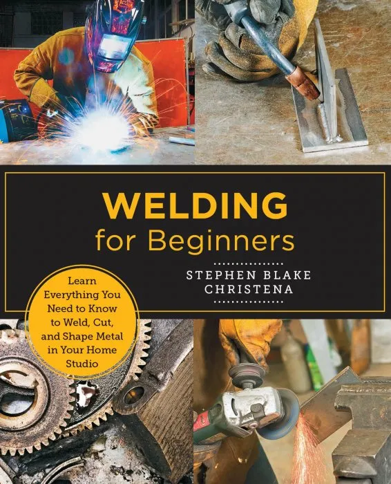 Welding for Beginners: Learn Everything You Need to Know to Weld, Cut, and Shape Metal in Your Home Studio (New Shoe Press)
