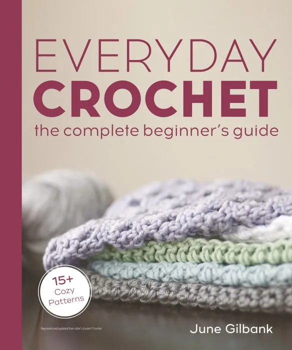 Everyday Crochet: The Complete Beginner's Guide: 15+ Cozy Patterns