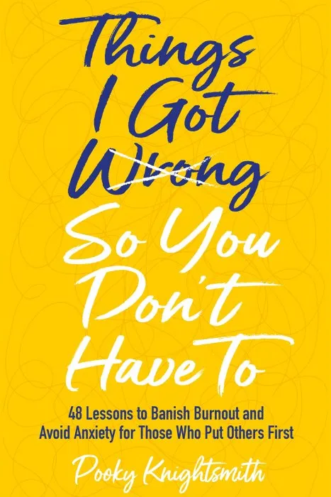 Things I Got Wrong So You Don't Have To: 48 Lessons to Banish Burnout and Avoid Anxiety for Those Who Put Others First