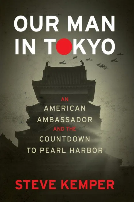 Our Man In Tokyo: An American Ambassador and the Countdown to Pearl Harbor