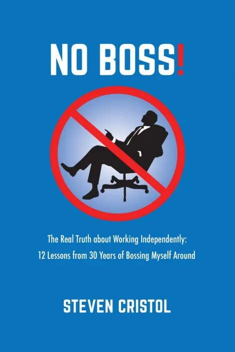 NO BOSS! the Real Truth about Working Independently: 12 Lessons from 30 Years of Bossing Myself Around