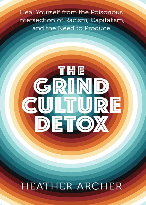 The Grind Culture Detox: Heal Yourself from the Poisonous Intersection of Racism, Capitalism, and the Need to Produce