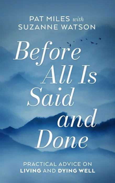 Before All Is Said and Done: Practical Advice on Living and Dying Well