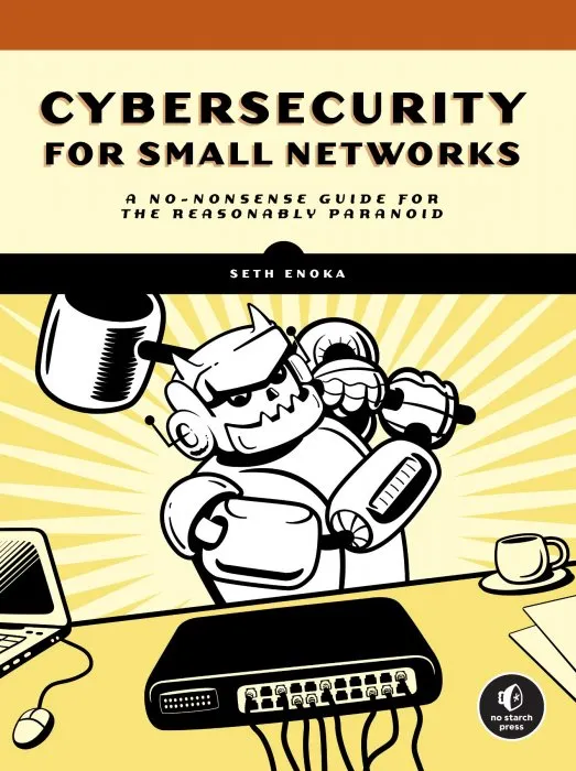 Cybersecurity for Small Networks: A No-Nonsense Guide for the Reasonably Paranoid