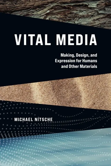 Vital Media: Making, Design, and Expression for Humans and Other Materials (The MIT Press)