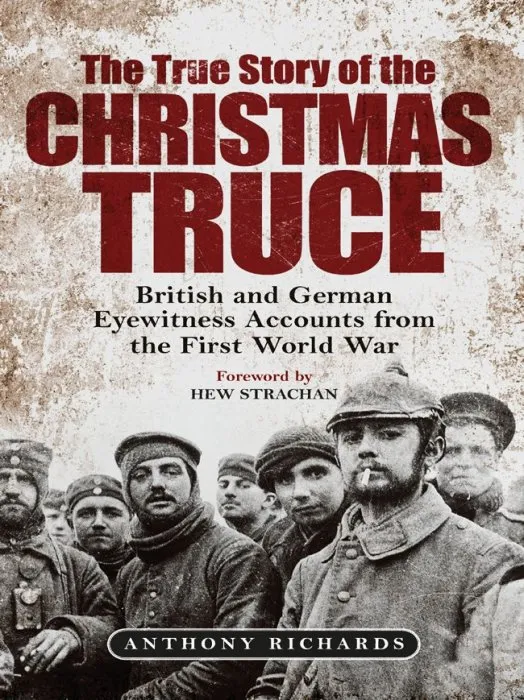 The True Story of the Christmas Truce: British and German Eyewitness Accounts from World War I