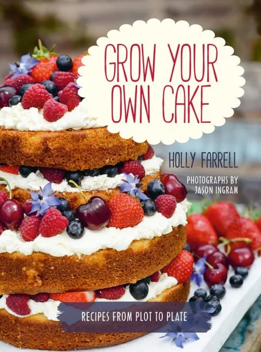 Grow Your Own Cake: Recipes from Plot to Plate