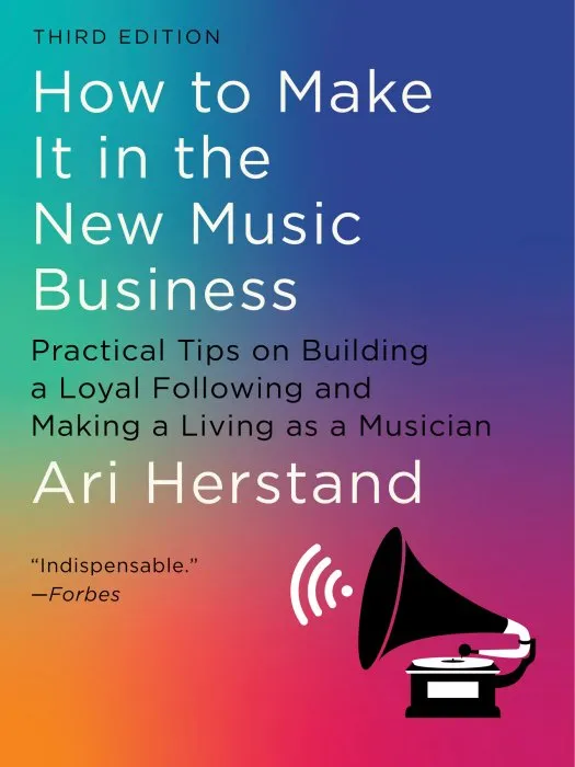How to Make It in the New Music Business: Practical Tips on Building a Loyal Following and Making a Living as a Musician, 3rd Edition