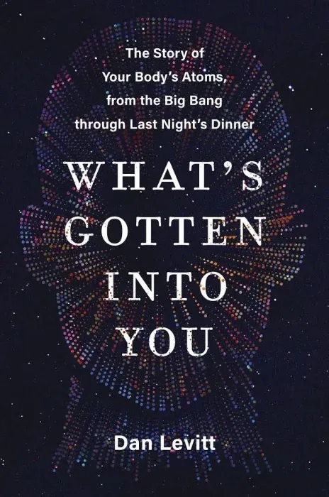 What's Gotten Into You: The Story of Your Body's Atoms, from the Big Bang Through Last Night's Dinner