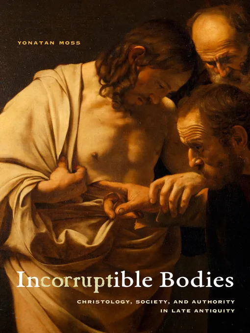 Incorruptible Bodies: Christology, Society, and Authority in Late Antiquity (Christianity in Late Antiquity)
