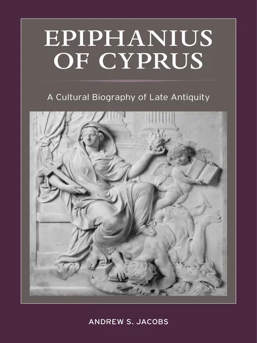Epiphanius of Cyprus: A Cultural Biography of Late Antiquity (Christianity in Late Antiquity)