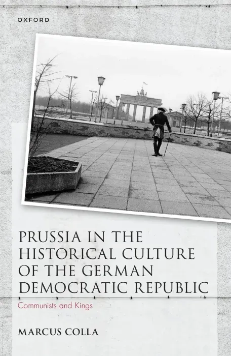 Prussia in the Historical Culture of the German Democratic Republic: Communists and Kings (Studies in German History)