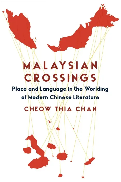 Malaysian Crossings: Place and Language in the Worlding of Modern Chinese Literature (Global Chinese Culture)