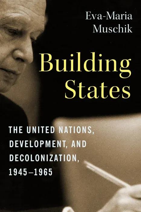 Building States: the United Nations, Development, and Decolonization, 1945–1965