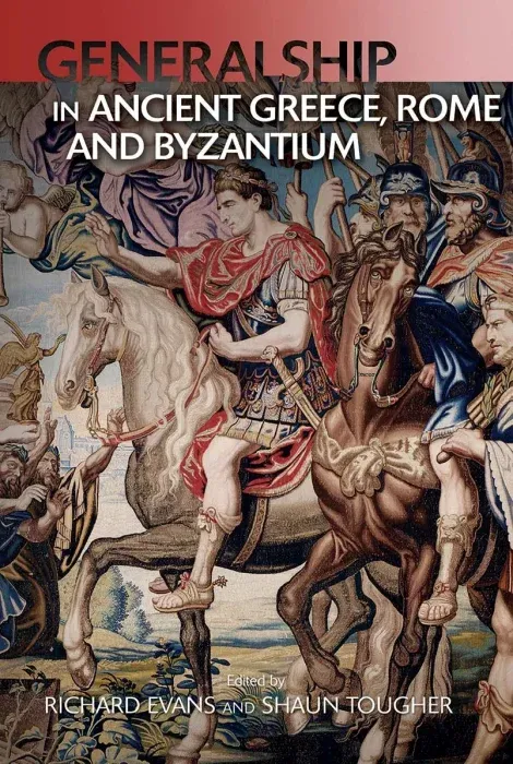 Military Leadership from Ancient Greece to Byzantium: The Art of Generalship