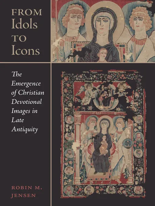 From Idols to Icons: The Emergence of Christian Devotional Images in Late Antiquity (Christianity in Late Antiquity)