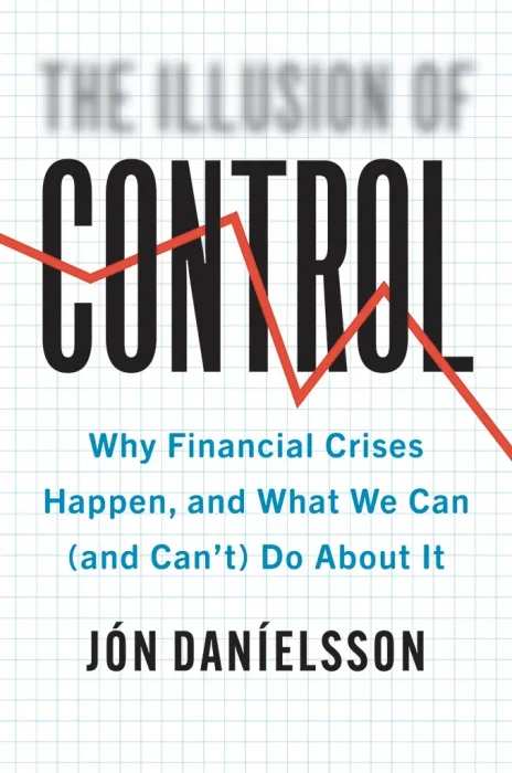 The Illusion of Control: Why Financial Crises Happen, and What We Can (and Can't) Do About It