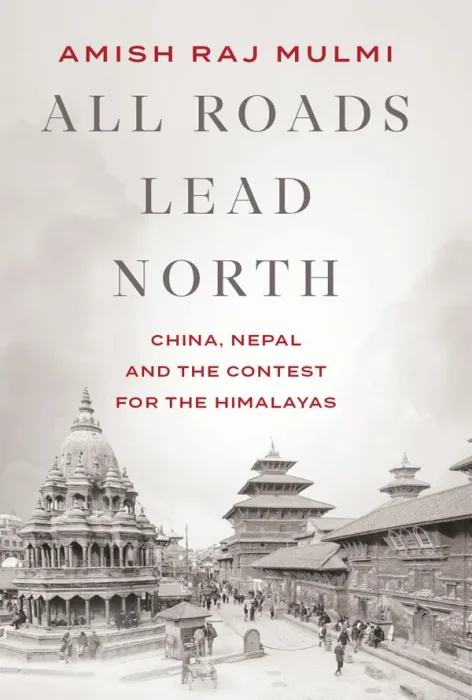 All Roads Lead North: China, Nepal and the Contest for the Himalayas
