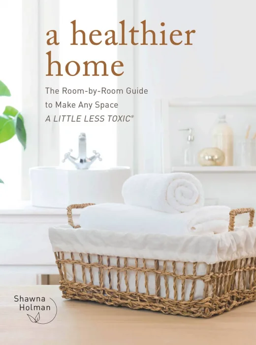 A Healthier Home: The Room by Room Guide to Make Any Space A Little Less Toxic