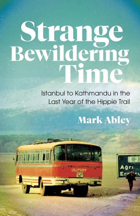 Strange Bewildering Time: Istanbul to Kathmandu in the Last Year of the Hippie Trail